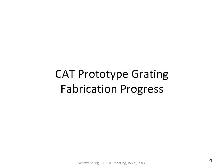 CAT Prototype Grating Fabrication Progress Schattenburg -- XR-SIG meeting, Jan. 5, 2014 4 CAT Prototype Grating Fabrication Progress Schattenburg -- XR-SIG meeting, Jan. 5, 2014 4