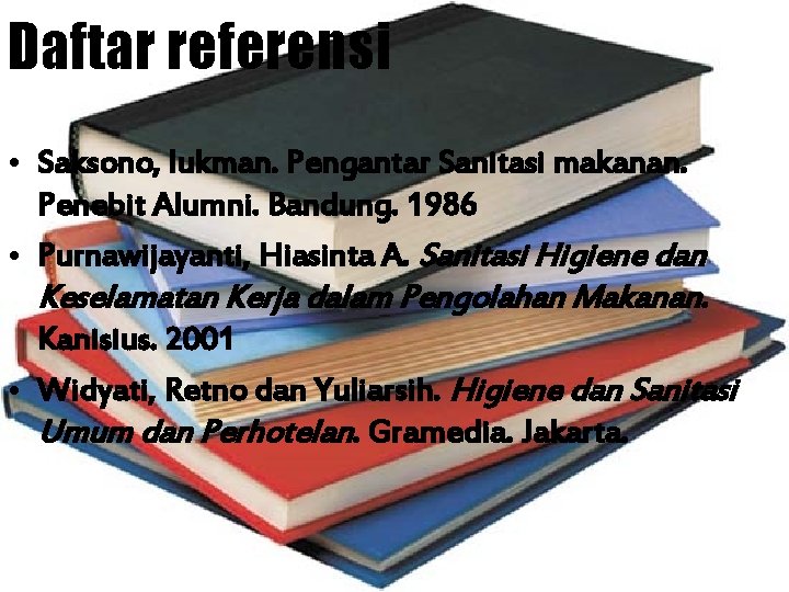 Daftar referensi • Saksono, lukman. Pengantar Sanitasi makanan. Penebit Alumni. Bandung. 1986 • Purnawijayanti,