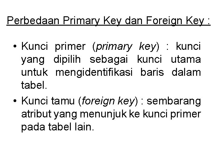 Perbedaan Primary Key dan Foreign Key : • Kunci primer (primary key) : kunci