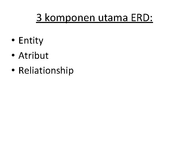 3 komponen utama ERD: • Entity • Atribut • Reliationship 