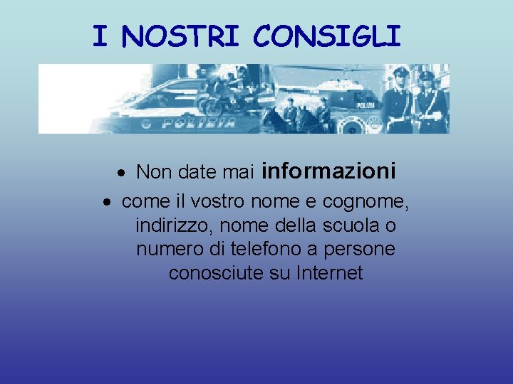 I NOSTRI CONSIGLI Non date mai informazioni come il vostro nome e cognome, indirizzo,