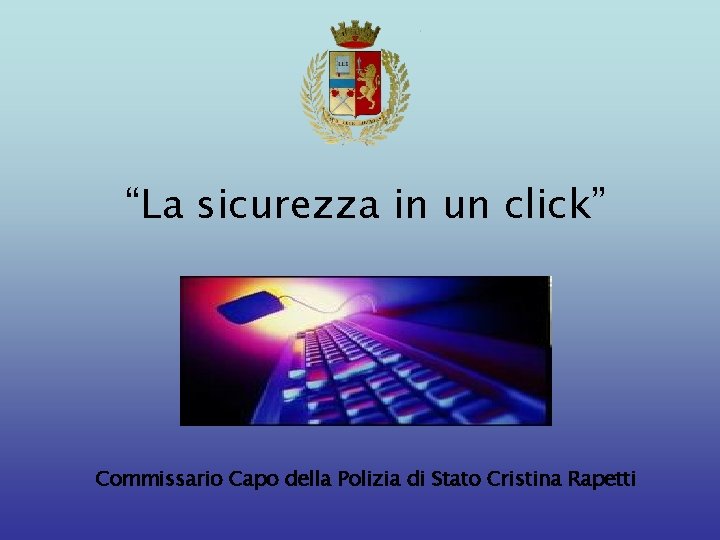 “La sicurezza in un click” Commissario Capo della Polizia di Stato Cristina Rapetti 