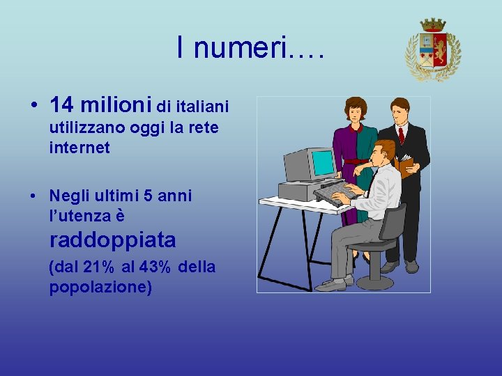 I numeri…. • 14 milioni di italiani utilizzano oggi la rete internet • Negli