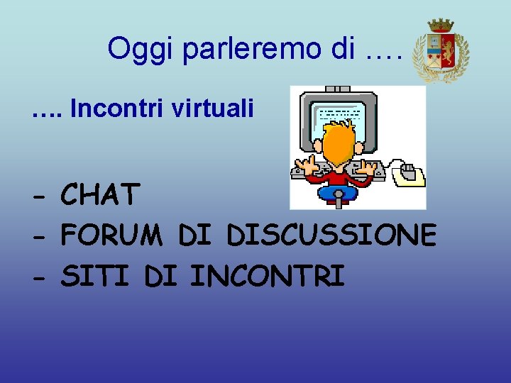 Oggi parleremo di …. …. Incontri virtuali - CHAT - FORUM DI DISCUSSIONE -