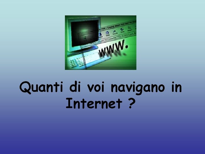 Quanti di voi navigano in Internet ? 