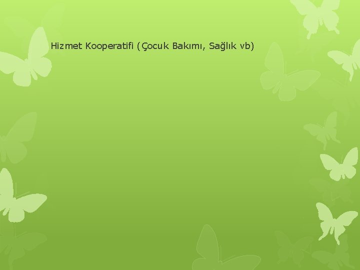 Hizmet Kooperatifi (Çocuk Bakımı, Sağlık vb) 