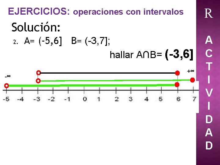 R EJERCICIOS: operaciones con intervalos Solución: 2. -∞ A= (-5, 6] B= (-3, 7];