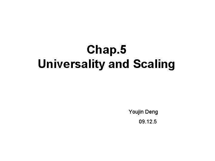 Chap. 5 Universality and Scaling Youjin Deng 09. 12. 5 