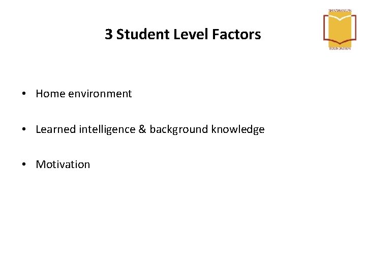 3 Student Level Factors • Home environment • Learned intelligence & background knowledge • 3 Student Level Factors • Home environment • Learned intelligence & background knowledge •