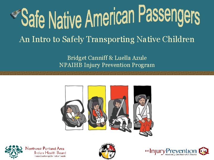 An Intro to Safely Transporting Native Children Bridget Canniff & Luella Azule NPAIHB Injury