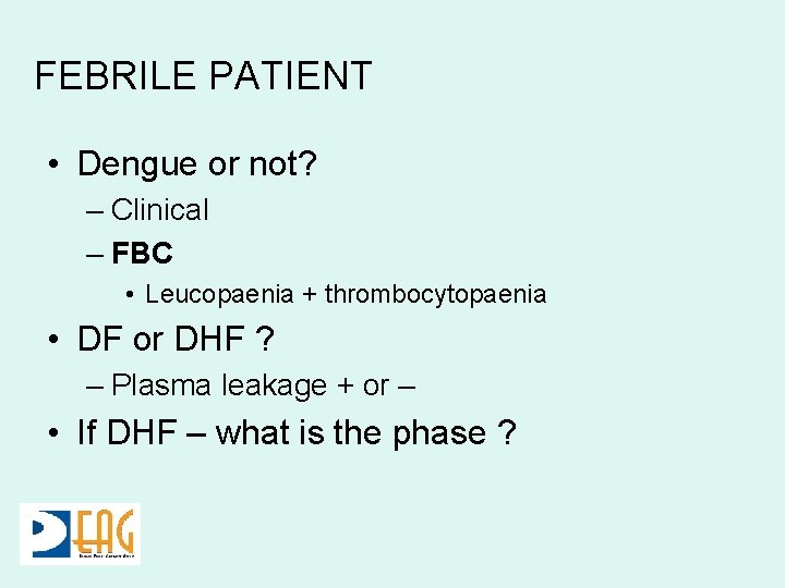 FEBRILE PATIENT • Dengue or not? – Clinical – FBC • Leucopaenia + thrombocytopaenia