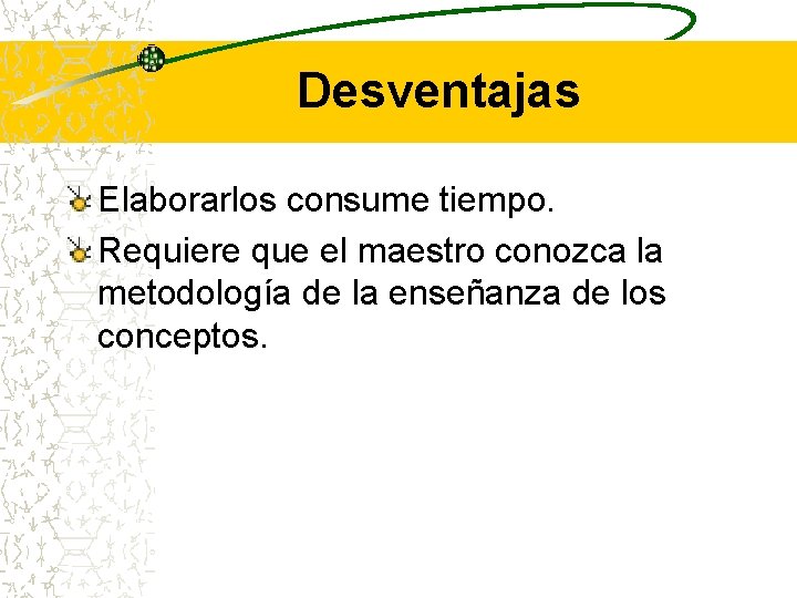 Desventajas Elaborarlos consume tiempo. Requiere que el maestro conozca la metodología de la enseñanza