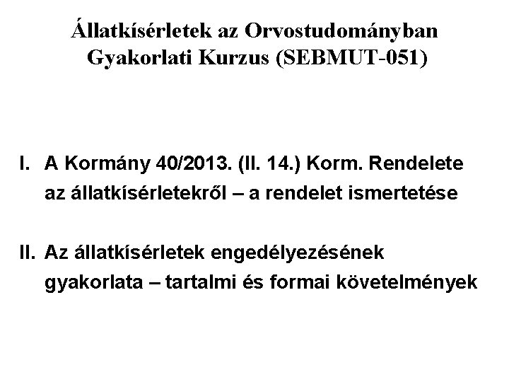 Állatkísérletek az Orvostudományban Gyakorlati Kurzus (SEBMUT-051) I. A Kormány 40/2013. (II. 14. ) Korm.