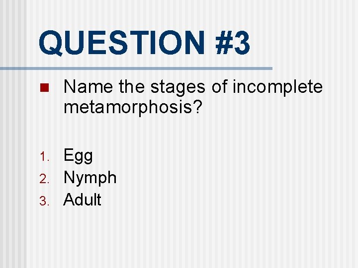 QUESTION #3 n Name the stages of incomplete metamorphosis? 1. Egg Nymph Adult 2.