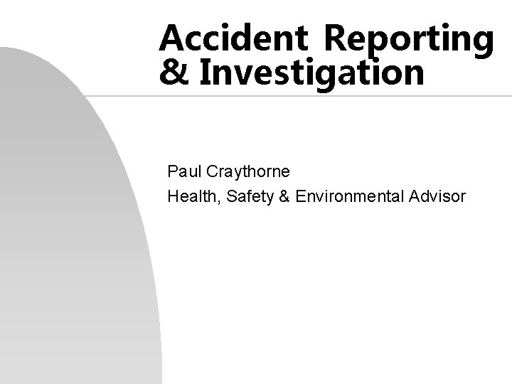 Accident Reporting & Investigation Paul Craythorne Health, Safety & Environmental Advisor 