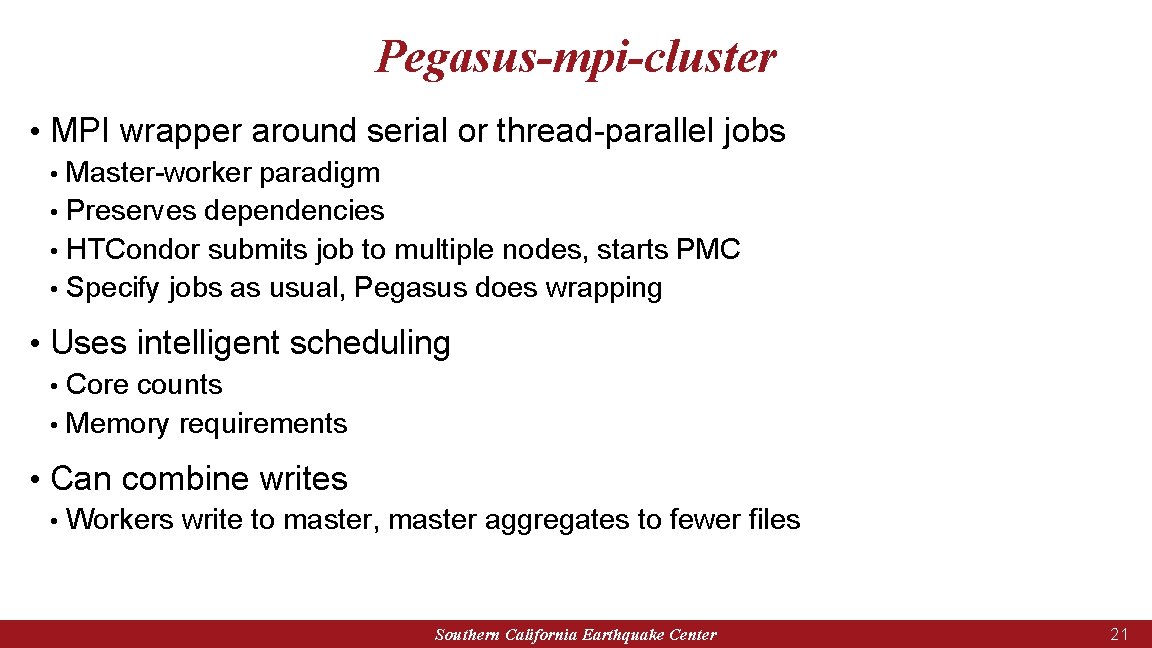 Pegasus-mpi-cluster • MPI wrapper around serial or thread-parallel jobs Master-worker paradigm • Preserves dependencies