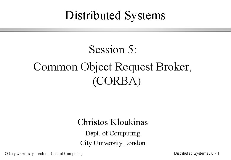 Distributed Systems Session 5: Common Object Request Broker, (CORBA) Christos Kloukinas Dept. of Computing