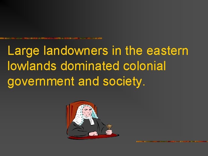 Large landowners in the eastern lowlands dominated colonial government and society. 