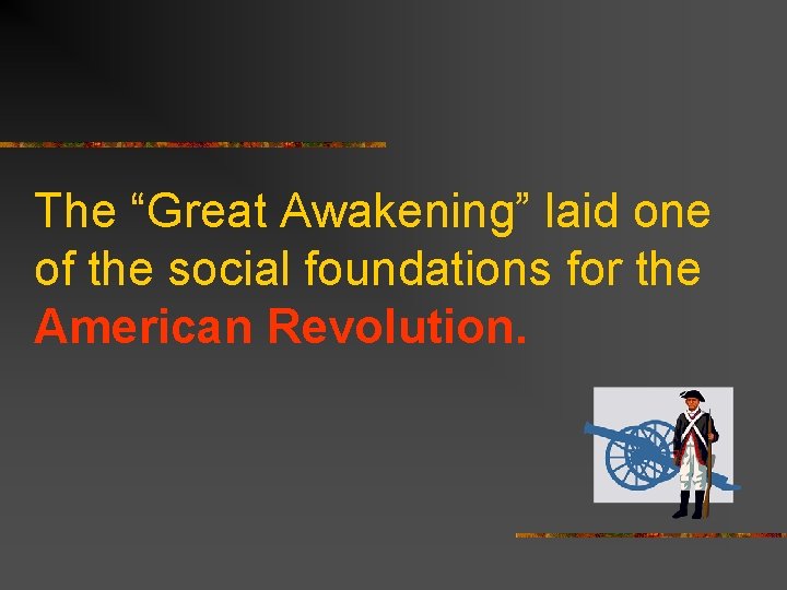 The “Great Awakening” laid one of the social foundations for the American Revolution. 