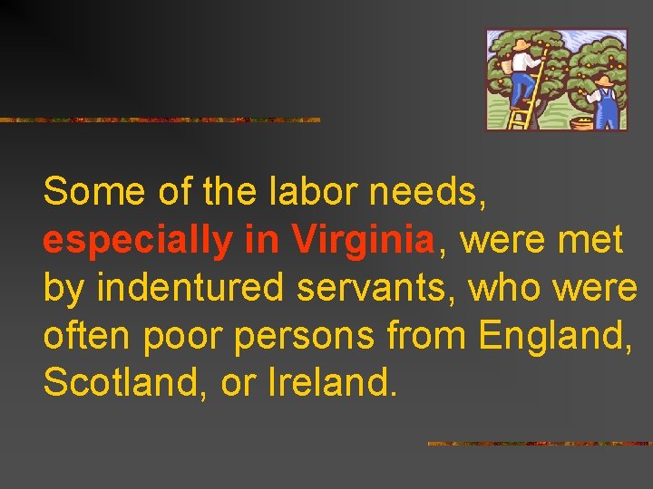 Some of the labor needs, especially in Virginia, were met by indentured servants, who
