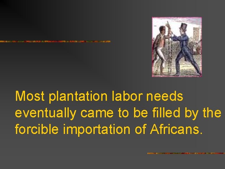 Most plantation labor needs eventually came to be filled by the forcible importation of