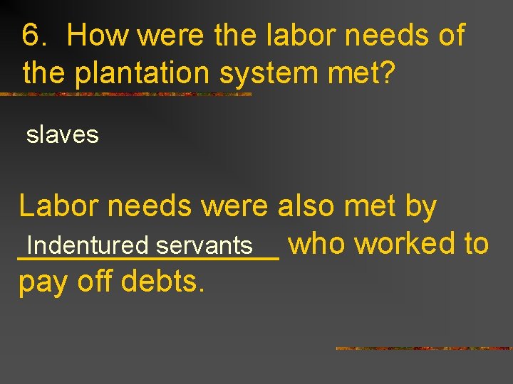 6. How were the labor needs of the plantation system met? slaves Labor needs