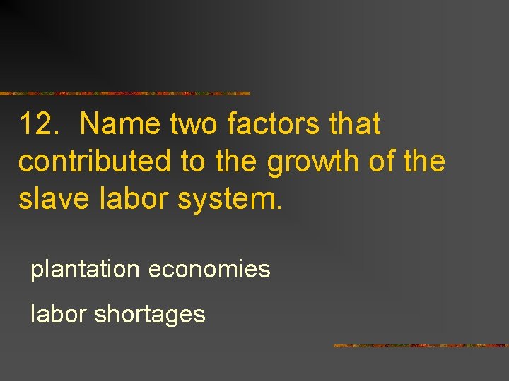 12. Name two factors that contributed to the growth of the slave labor system.