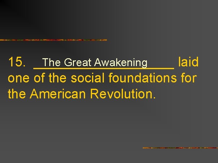 The Great Awakening 15. __________ laid one of the social foundations for the American