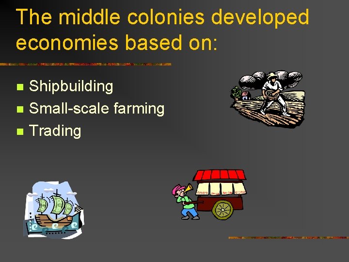 The middle colonies developed economies based on: n n n Shipbuilding Small-scale farming Trading