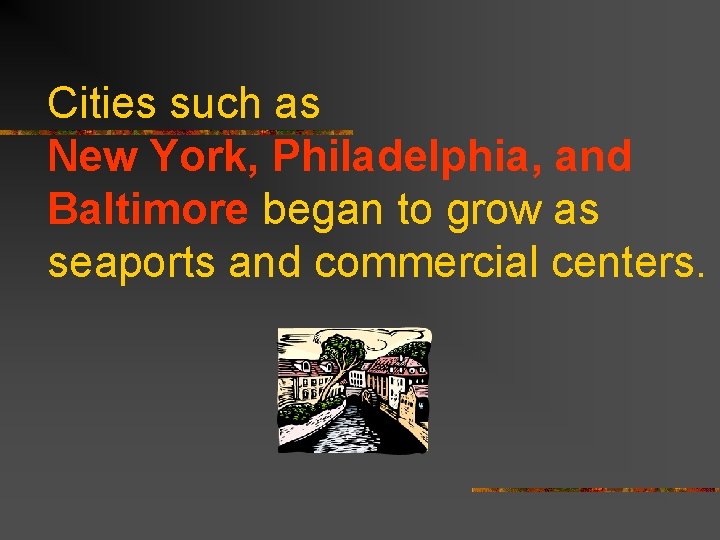 Cities such as New York, Philadelphia, and Baltimore began to grow as seaports and