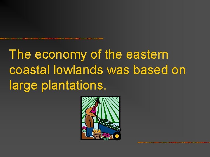 The economy of the eastern coastal lowlands was based on large plantations. 