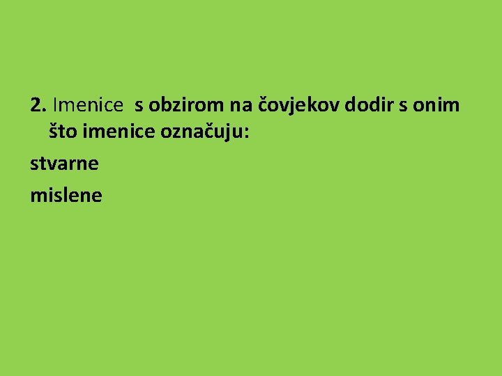 2. Imenice s obzirom na čovjekov dodir s onim što imenice označuju: stvarne mislene