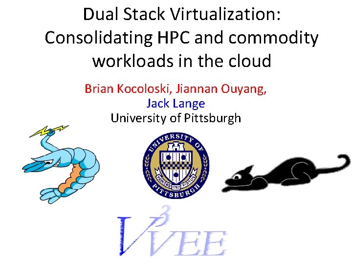 Dual Stack Virtualization: Consolidating HPC and commodity workloads in the cloud Brian Kocoloski, Jiannan