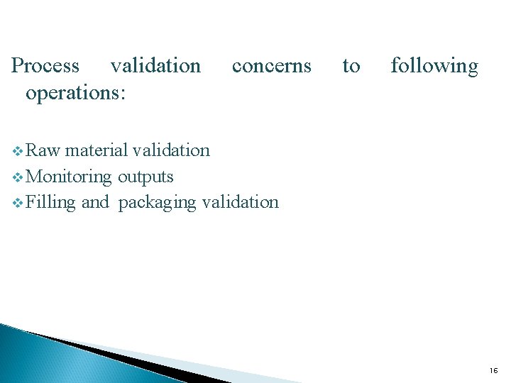 Process validation operations: concerns to following v Raw material validation v Monitoring outputs v