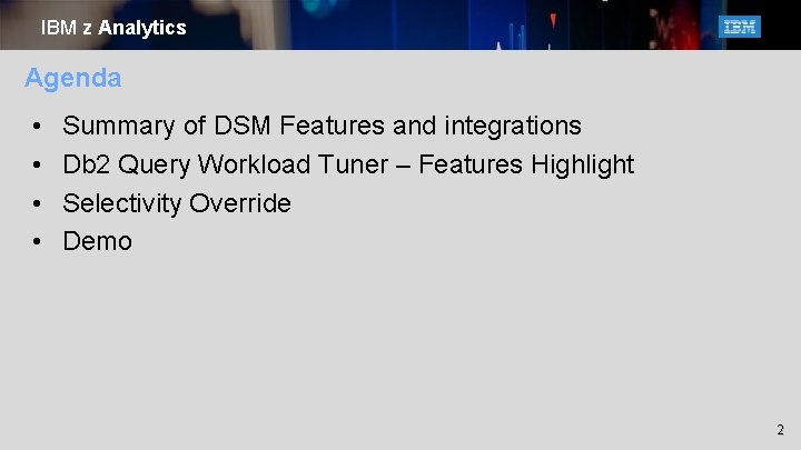 IBM z Analytics Agenda • • Summary of DSM Features and integrations Db 2