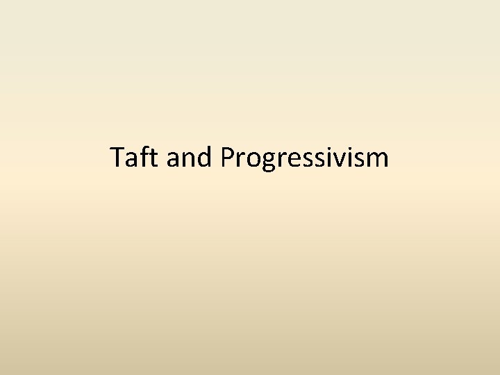 Taft and Progressivism Taft and Progressivism