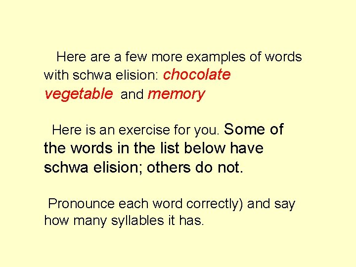  Here a few more examples of words with schwa elision: chocolate vegetable and