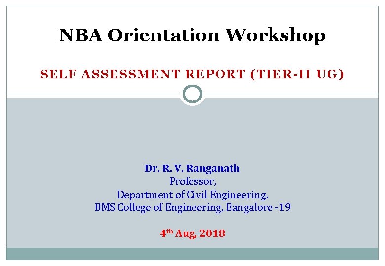 NBA Orientation Workshop SELF ASSESSMENT REPORT (TIER-II UG) Dr. R. V. Ranganath Professor, Department