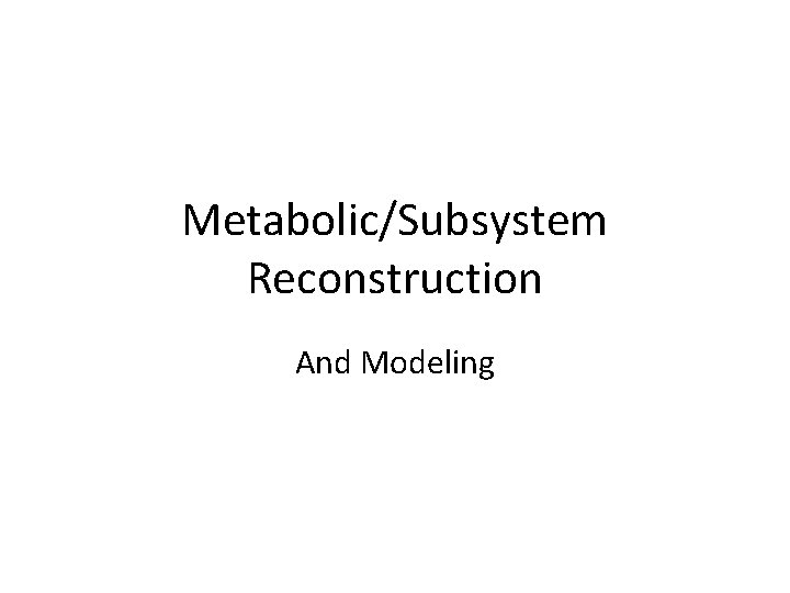 Metabolic/Subsystem Reconstruction And Modeling 