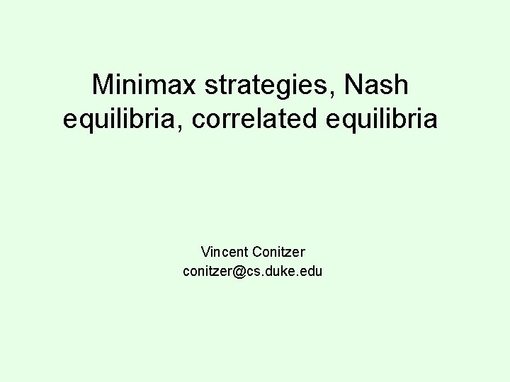 Minimax strategies, Nash equilibria, correlated equilibria Vincent Conitzer conitzer@cs. duke. edu 