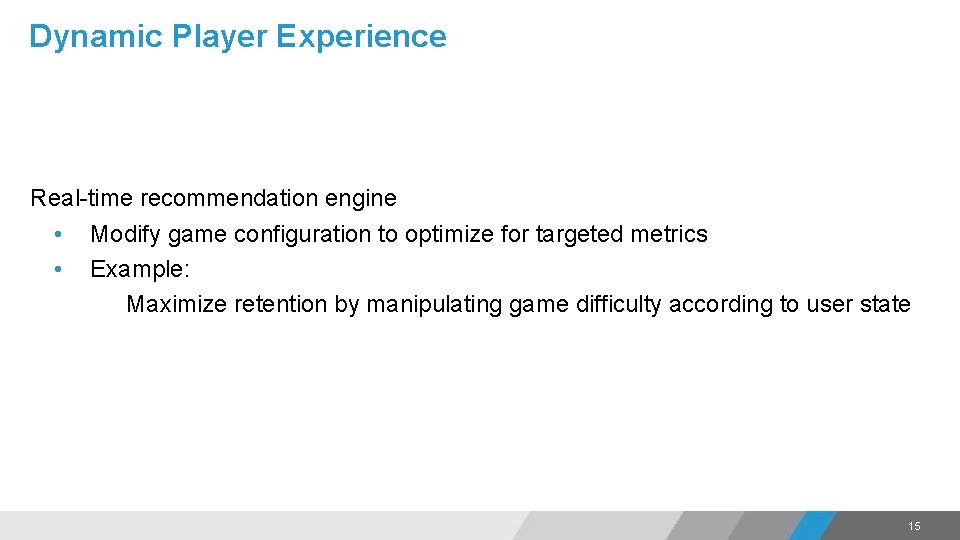 Dynamic Player Experience Real-time recommendation engine • Modify game configuration to optimize for targeted