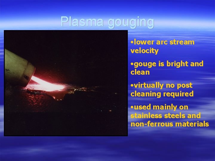 Plasma gouging • lower arc stream velocity • gouge is bright and clean •