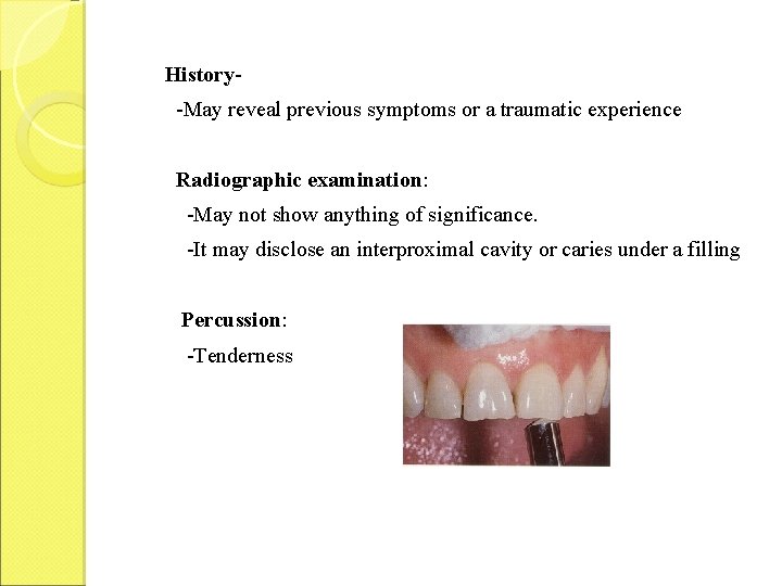 History-May reveal previous symptoms or a traumatic experience Radiographic examination: -May not show anything