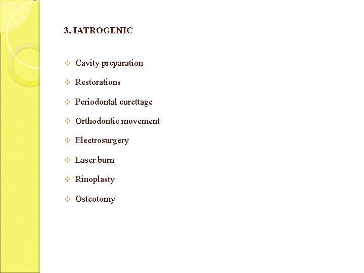 3. IATROGENIC v Cavity preparation v Restorations v Periodontal curettage v Orthodontic movement v