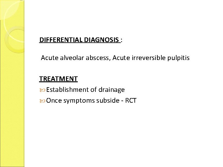 DIFFERENTIAL DIAGNOSIS : Acute alveolar abscess, Acute irreversible pulpitis TREATMENT Establishment of drainage Once