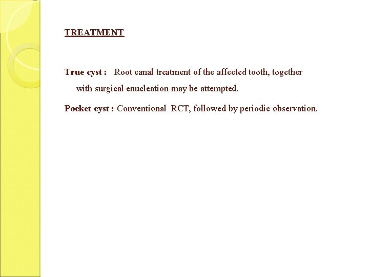 TREATMENT True cyst : Root canal treatment of the affected tooth, together with surgical TREATMENT True cyst : Root canal treatment of the affected tooth, together with surgical