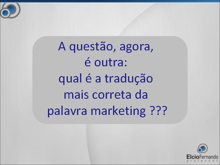 A questão, agora, é outra: qual é a tradução mais correta da palavra marketing
