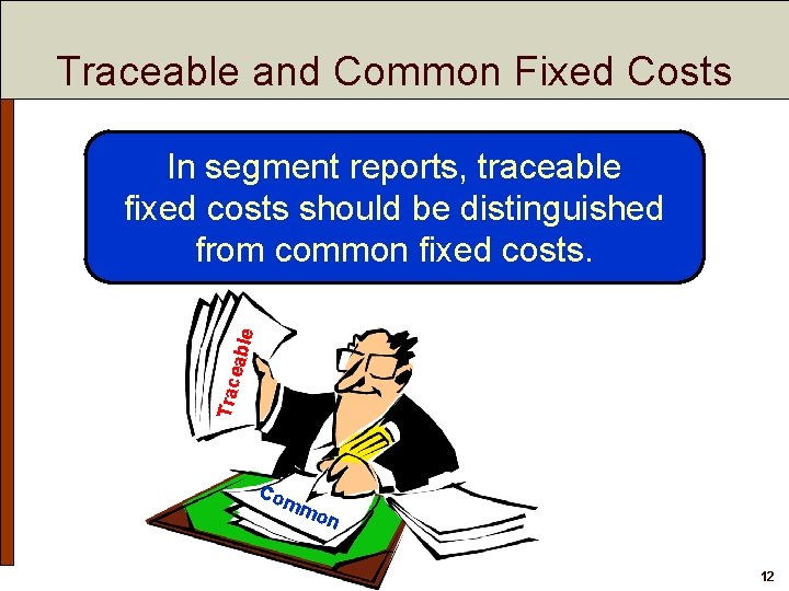 Traceable and Common Fixed Costs Trac eabl e In segment reports, traceable fixed costs Traceable and Common Fixed Costs Trac eabl e In segment reports, traceable fixed costs