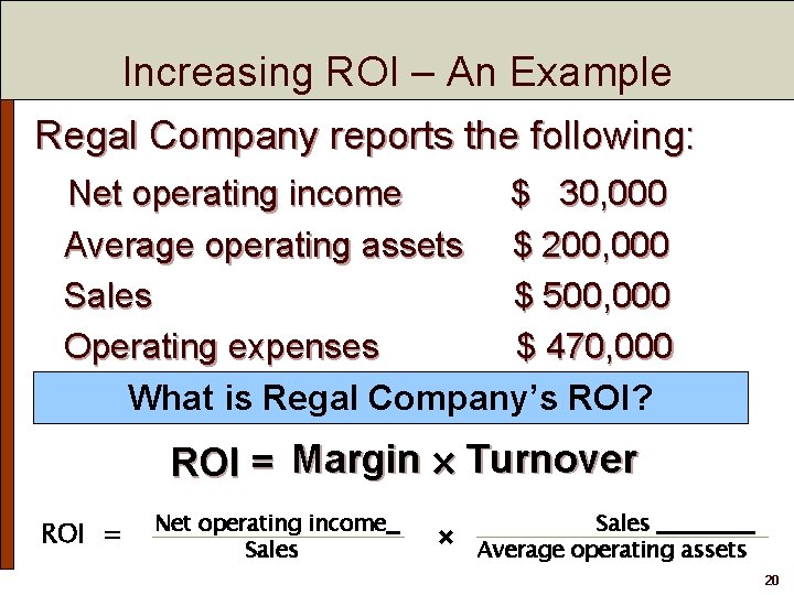 Increasing ROI – An Example Regal Company reports the following: Net operating income $ Increasing ROI – An Example Regal Company reports the following: Net operating income $