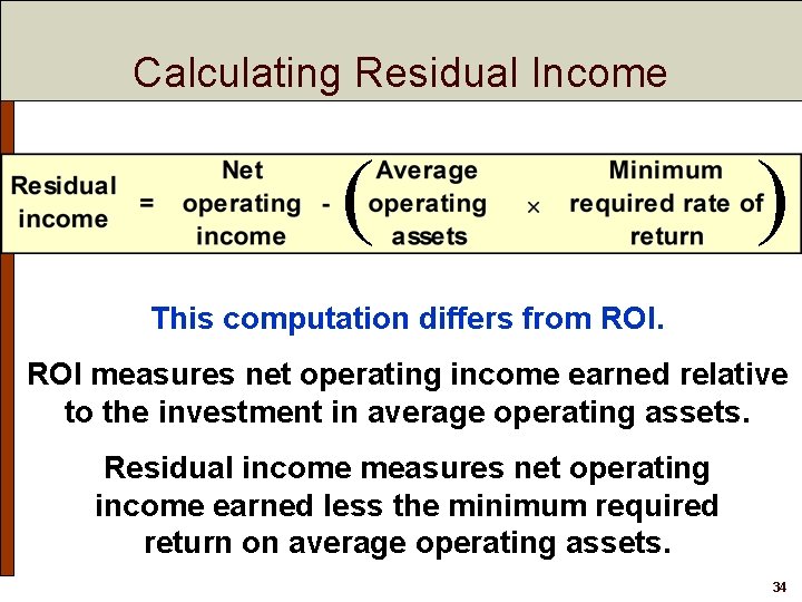 Calculating Residual Income ( ) This computation differs from ROI measures net operating income Calculating Residual Income ( ) This computation differs from ROI measures net operating income